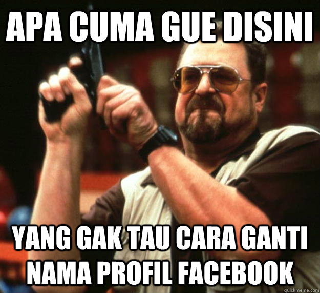 apa cuma gue disini yang gak tau cara ganti nama profil facebook  Angry Walter