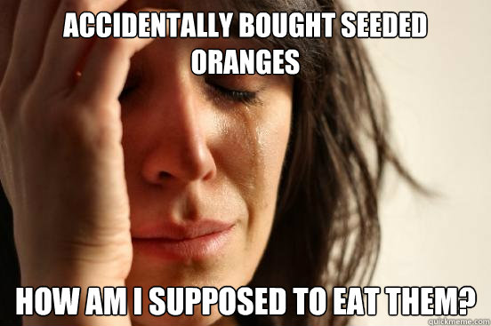 Accidentally bought seeded oranges How am I supposed to eat them?  First World Problems