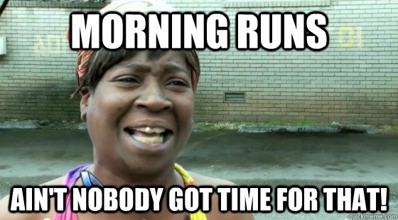 Morning runs ain't nobody got time for that!  