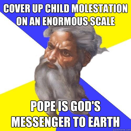 cover up child molestation on an enormous scale pope is god's messenger to earth  Advice God
