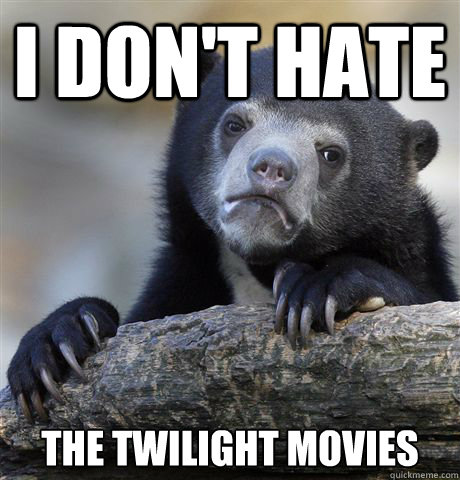 I don't hate the twilight movies  Confession Bear