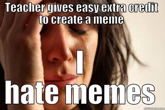 TEACHER GIVES EASY EXTRA CREDIT TO CREATE A MEME I HATE MEMES First World Problems