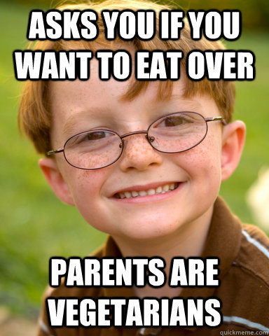 Asks you if you want to eat over  parents are vegetarians   Disappointing Childhood Friend