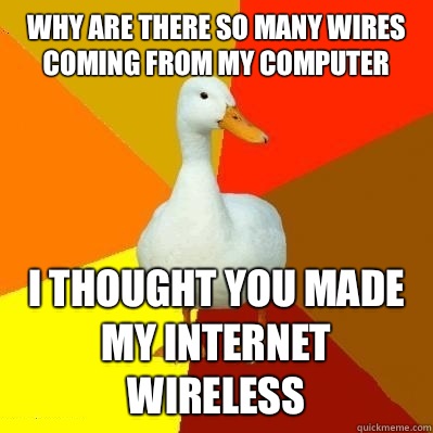 Why are there so many wires coming from my computer I thought you made my Internet wireless  Tech Impaired Duck