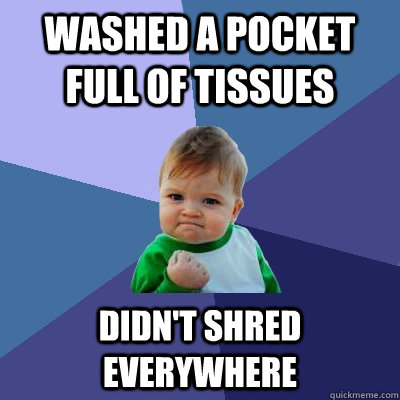 Washed a pocket full of tissues Didn't shred everywhere - Washed a pocket full of tissues Didn't shred everywhere  Success Kid