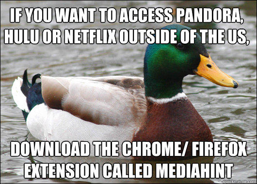 If you want to access Pandora, Hulu or Netflix outside of the US, download the Chrome/ Firefox extension called MediaHint - If you want to access Pandora, Hulu or Netflix outside of the US, download the Chrome/ Firefox extension called MediaHint  Actual Advice Mallard