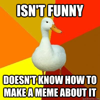 Isn't funny Doesn't know how to make a meme about it  Tech Impaired Duck