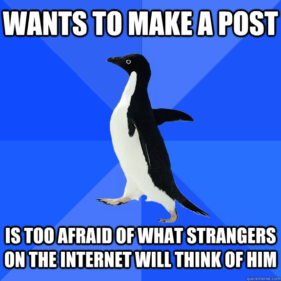 Wants to make a post is too afraid of what strangers on the internet will think of him  Socially Awkward Penguin