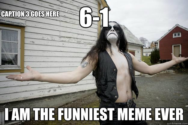 6-1 I AM THE FUNNIEST MEME EVER Caption 3 goes here  Angry Abbath
