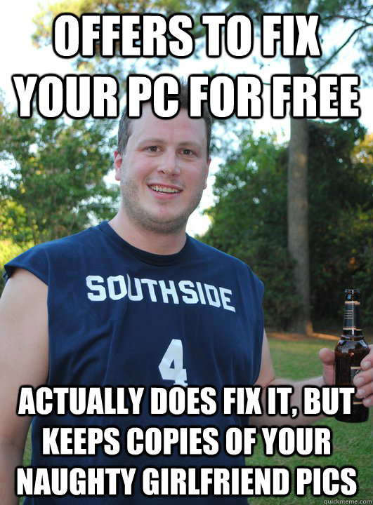Offers to fix your pc for free actually does fix it, but keeps copies of your naughty girlfriend pics - Offers to fix your pc for free actually does fix it, but keeps copies of your naughty girlfriend pics  Semi-Courteous Chris