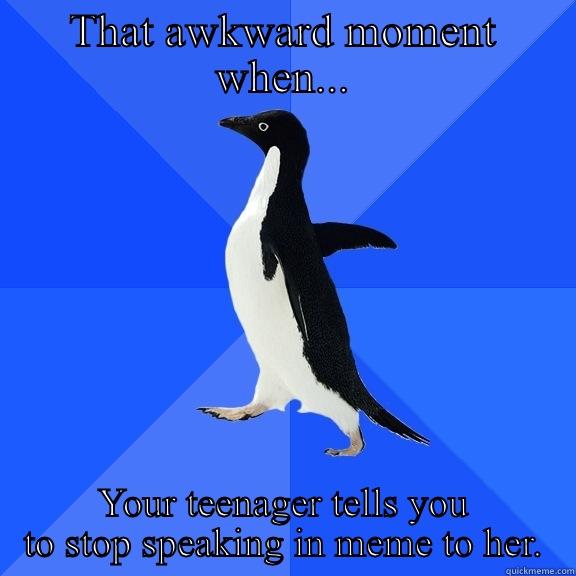 THAT AWKWARD MOMENT WHEN... YOUR TEENAGER TELLS YOU TO STOP SPEAKING IN MEME TO HER. Socially Awkward Penguin