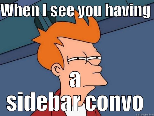 WHEN I SEE YOU HAVING  A SIDEBAR CONVO Futurama Fry