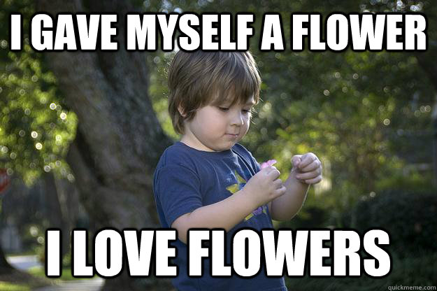 i gave myself a flower i love flowers - i gave myself a flower i love flowers  Success kids flower
