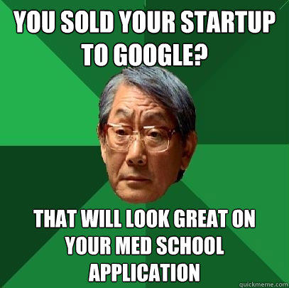 you sold your startup to google? that will look great on your med school application - you sold your startup to google? that will look great on your med school application  High Expectations Asian Father