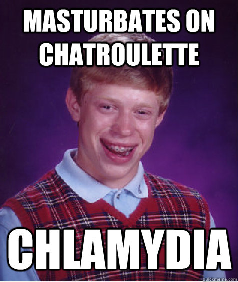 Masturbates on Chatroulette Chlamydia - Masturbates on Chatroulette Chlamydia  Bad Luck Brian