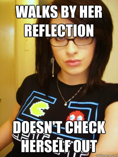 Walks by her reflection Doesn't check herself out  Cool Chick Carol