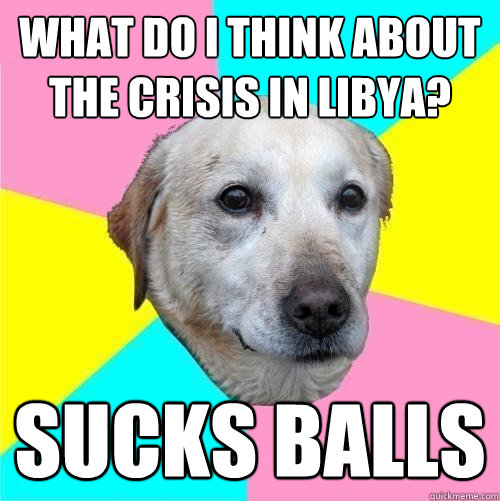 what do I think about the crisis in Libya? sucks balls  