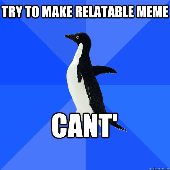 try to make relatable meme cant'  Socially Awkward Penguin