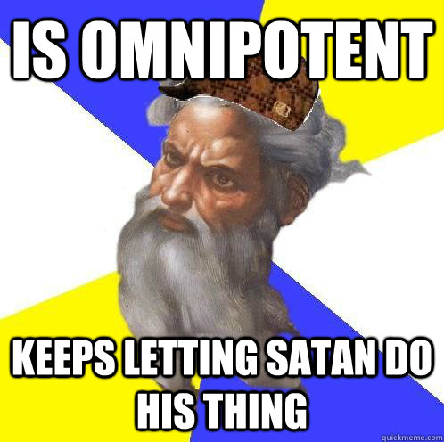 is omnipotent keeps letting satan do his thing  Scumbag God
