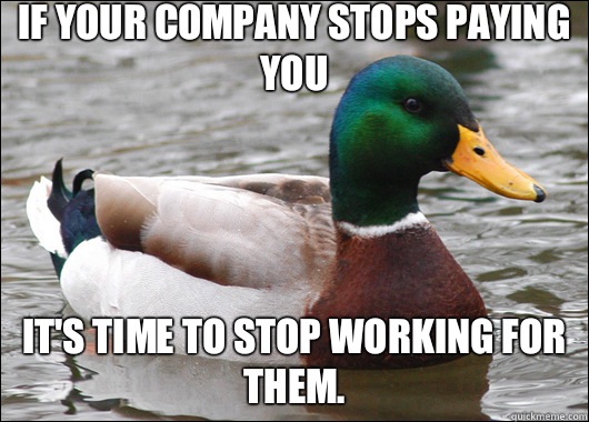 If your company stops paying you it's time to stop working for them.  Actual Advice Mallard