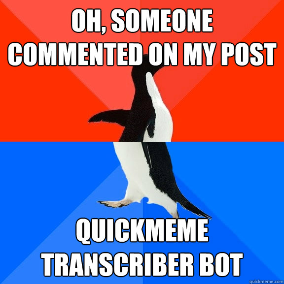 Oh, someone commented on my post quickmeme transcriber bot  Socially Awesome Awkward Penguin