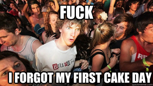 Fuck I forgot my first cake day  Sudden Clarity Clarence