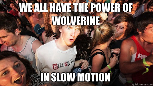 We All have the power of Wolverine in slow motion  Sudden Clarity Clarence