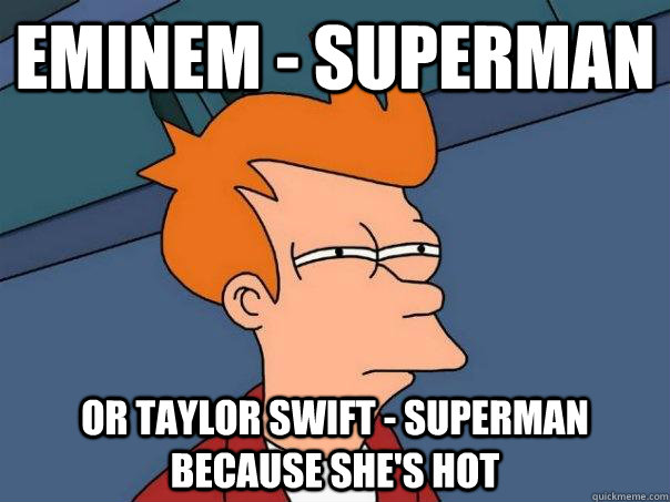 eminem - superman or taylor swift - superman because she's hot  Futurama Fry