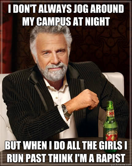 I don't always jog around my campus at night but when I do all the girls i run past think i'm a rapist   Dos Equis man
