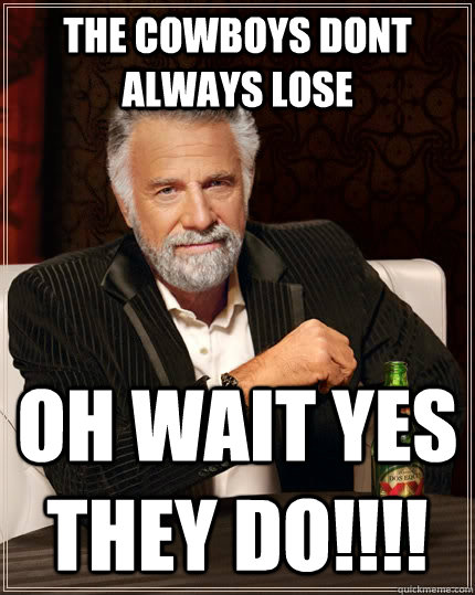 the cowboys dont always lose  oh wait yes they do!!!!  The Most Interesting Man In The World