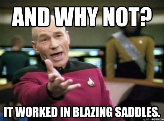 AND WHY NOT?  It worked in blazing saddles.   Annoyed Picard HD