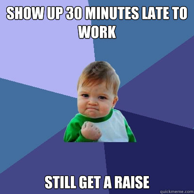 Show up 30 minutes late to work still get a raise  Success Kid
