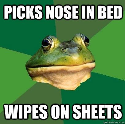 Picks nose in bed wipes on sheets  Foul Bachelor Frog