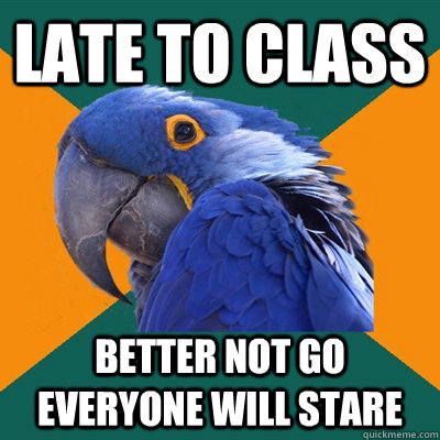 late to class better not go everyone will stare  Paranoid Parrot