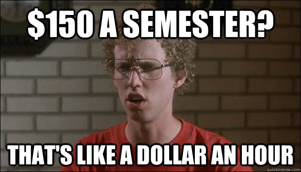 $150 a semester? That's like a dollar an hour - $150 a semester? That's like a dollar an hour  Cheated Napolean
