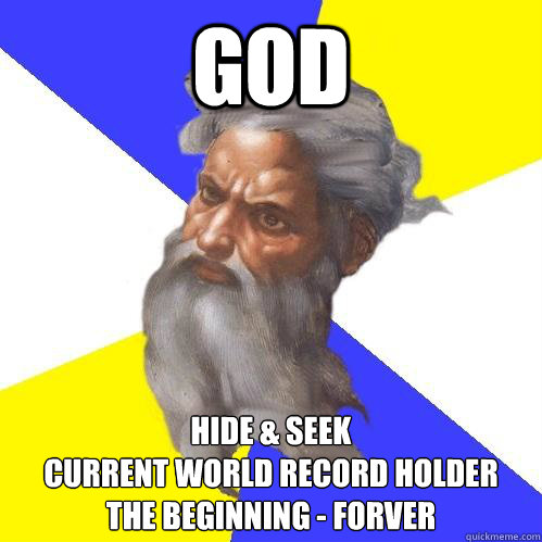 God Hide & Seek
Current World Record Holder
the beginning - forver - God Hide & Seek
Current World Record Holder
the beginning - forver  Advice God