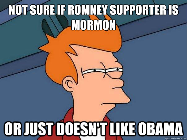 Not sure if Romney supporter is Mormon Or just doesn't like Obama  Futurama Fry