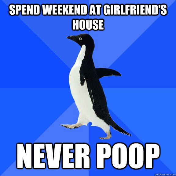 spend weekend at girlfriend's house never poop  Socially Awkward Penguin