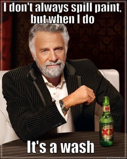 I DON'T ALWAYS SPILL PAINT, BUT WHEN I DO           IT'S A WASH           The Most Interesting Man In The World