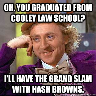 Oh, You graduated from Cooley Law School? I'll have the grand slam with hash browns.  Creepy Wonka