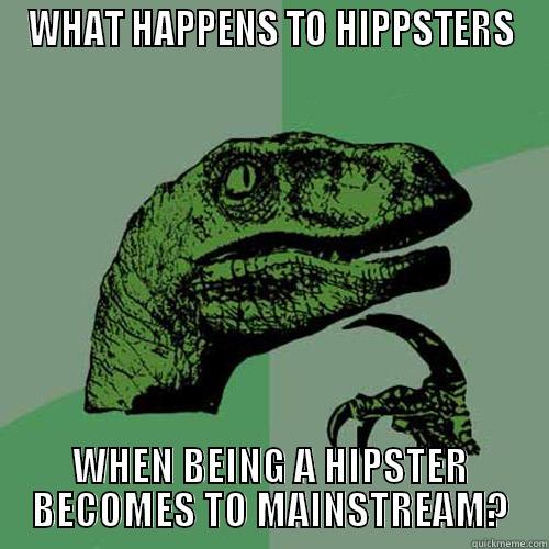 WHAT HAPPENS TO HIPPSTERS WHEN BEING A HIPSTER BECOMES TO MAINSTREAM? Philosoraptor