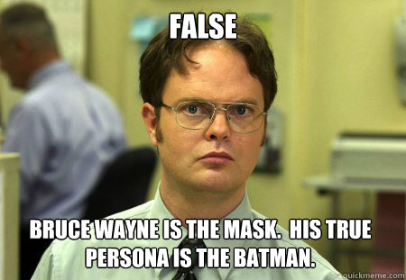 false bruce wayne is the mask.  His true persona is the batman.  Dwight