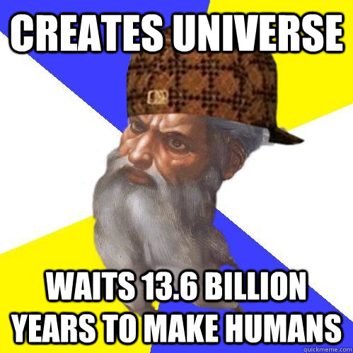 Creates universe Waits 13.6 billion years to make humans - Creates universe Waits 13.6 billion years to make humans  Scumbag Advice God