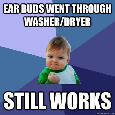 ear buds went through washer/dryer still works  Success Kid