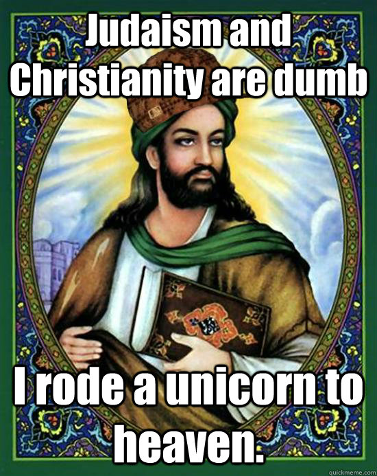 Judaism and Christianity are dumb I rode a unicorn to heaven.  Scumbag Muhammad