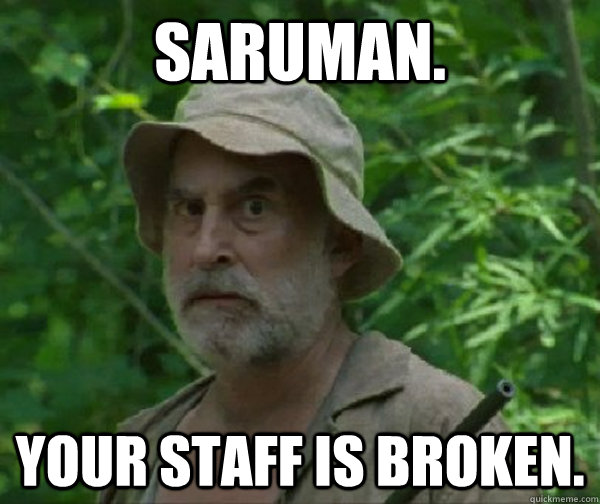 SARUMAN. YOUR STAFF IS BROKEN. - SARUMAN. YOUR STAFF IS BROKEN.  Dale - Walking Dead