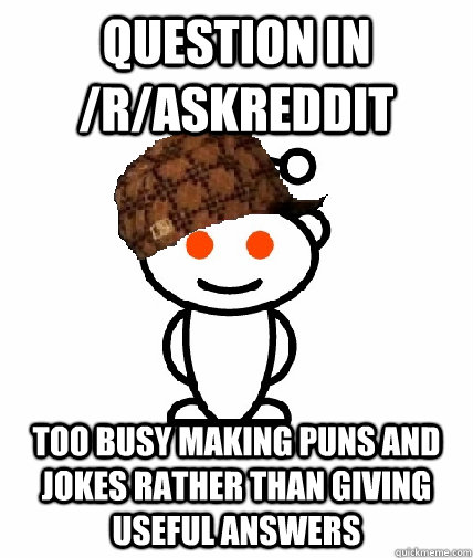 question in /r/Askreddit Too busy making puns and jokes rather than giving useful answers  Scumbag Redditor