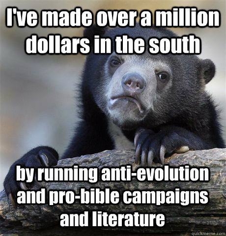 I've made over a million dollars in the south by running anti-evolution and pro-bible campaigns and literature - I've made over a million dollars in the south by running anti-evolution and pro-bible campaigns and literature  Confession Bear