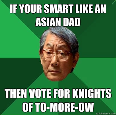 if your smart like an asian dad then vote for knights of to-more-ow  High Expectations Asian Father