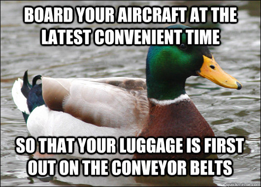 board your aircraft at the latest convenient time so that your luggage is first out on the conveyor belts  Actual Advice Mallard